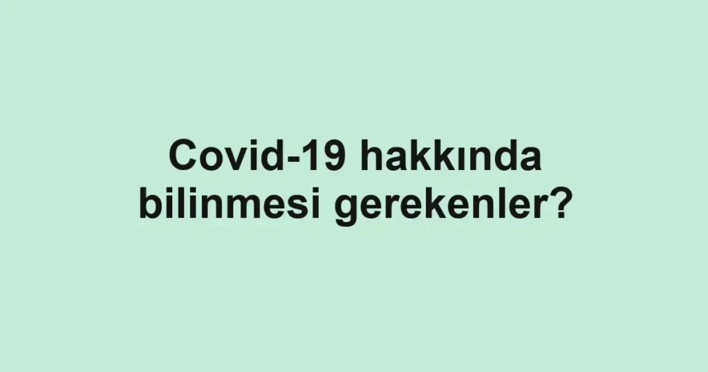 Covid-19 hakkında bilinmesi gerekenler?