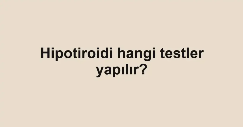 Hipotiroidi hangi testler yapılır?