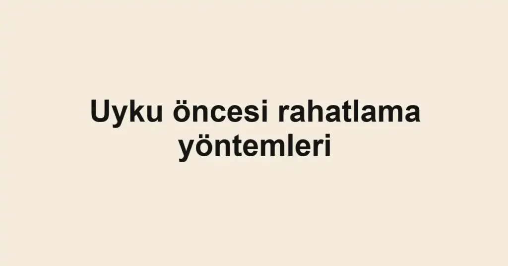 Uyku öncesi rahatlama yöntemleri